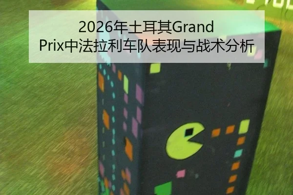 2026年土耳其Grand Prix中法拉利车队表现与战术分析
