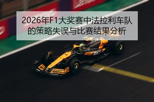 2026年F1大奖赛中法拉利车队的策略失误与比赛结果分析