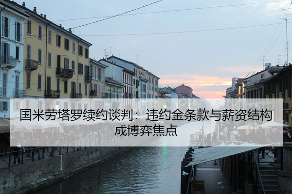 国米劳塔罗续约谈判：违约金条款与薪资结构成博弈焦点