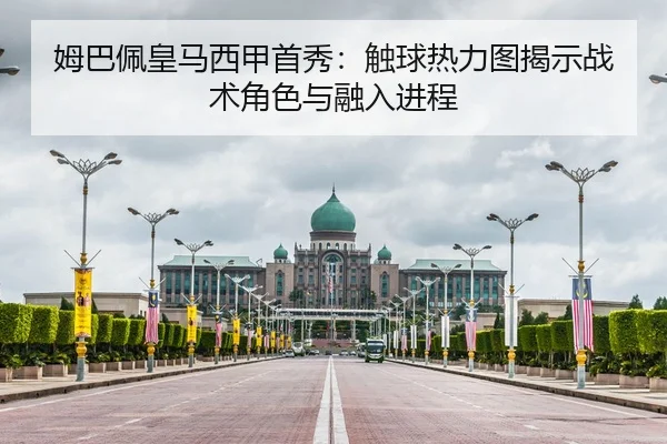姆巴佩皇马西甲首秀：触球热力图揭示战术角色与融入进程