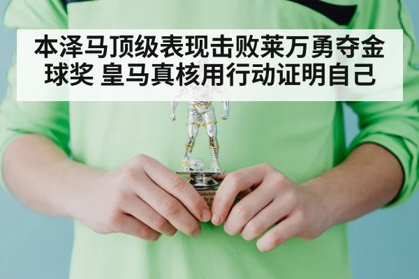 本泽马顶级表现击败莱万勇夺金球奖 皇马真核用行动证明自己