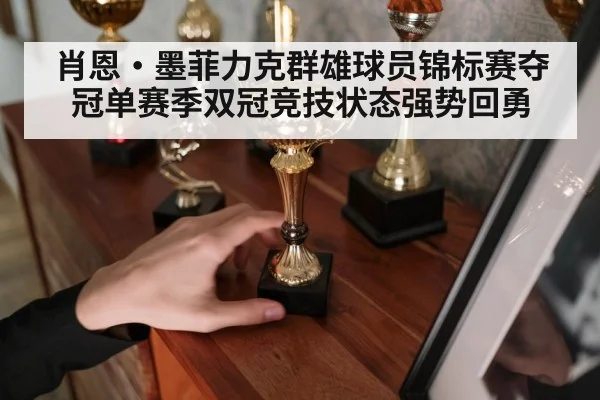肖恩·墨菲力克群雄球员锦标赛夺冠单赛季双冠竞技状态强势回勇