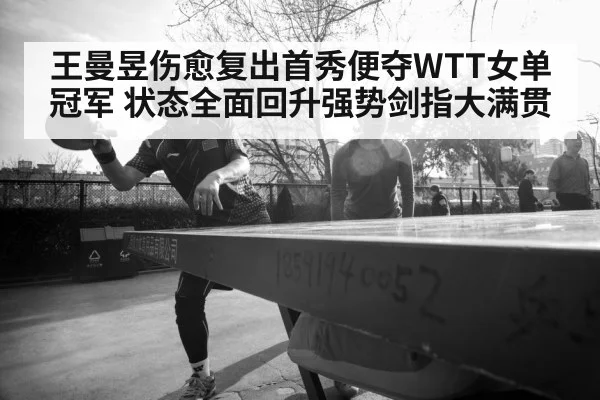 王曼昱伤愈复出首秀便夺WTT女单冠军 状态全面回升强势剑指大满贯