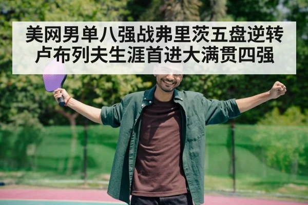 美网男单八强战弗里茨五盘逆转卢布列夫生涯首进大满贯四强