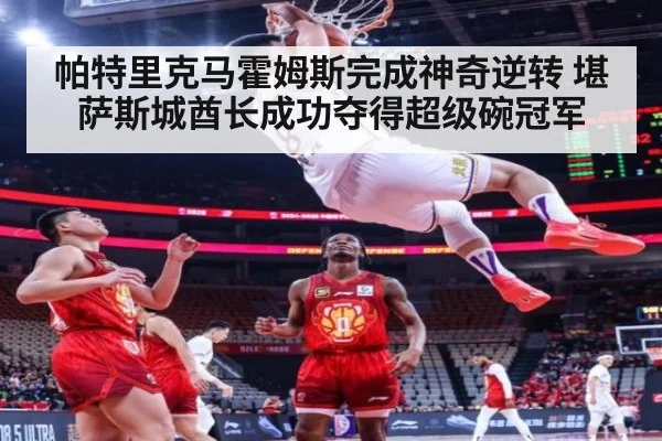 帕特里克马霍姆斯完成神奇逆转 堪萨斯城酋长成功夺得超级碗冠军
